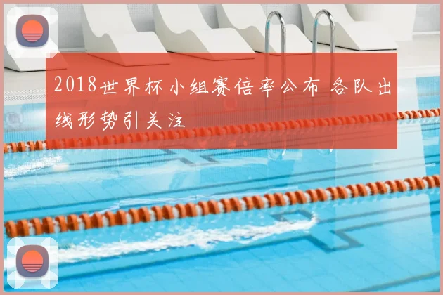 2018世界杯小组赛倍率公布 各队出线形势引关注