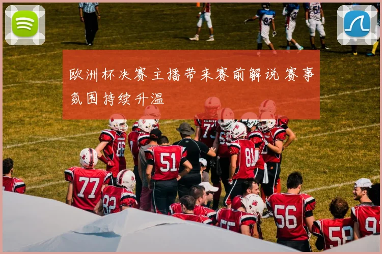 欧洲杯决赛主播带来赛前解说 赛事氛围持续升温
