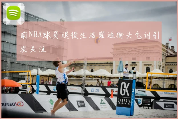 前NBA球员退役生活窘迫街头乞讨引发关注