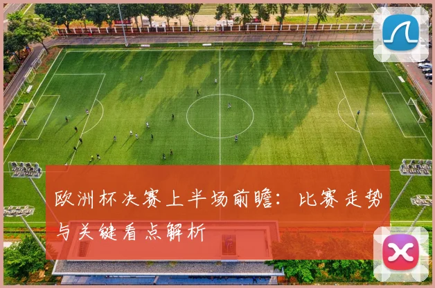 欧洲杯决赛上半场前瞻：比赛走势与关键看点解析
