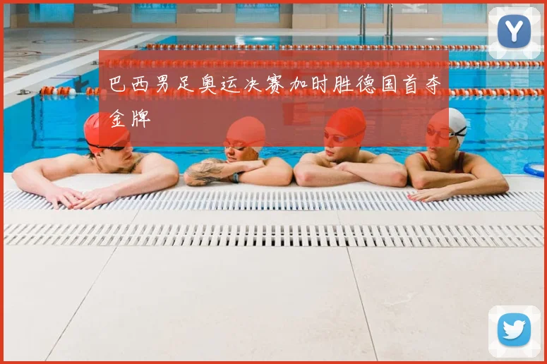 巴西男足奥运决赛加时胜德国首夺金牌