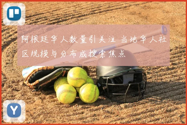 阿根廷华人数量引关注 当地华人社区规模与分布成搜索焦点