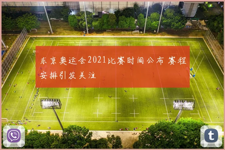 东京奥运会2021比赛时间公布 赛程安排引发关注