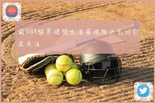前NBA球员退役生活窘迫街头乞讨引发关注