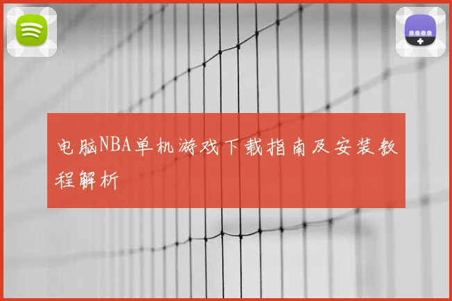 电脑NBA单机游戏下载指南及安装教程解析
