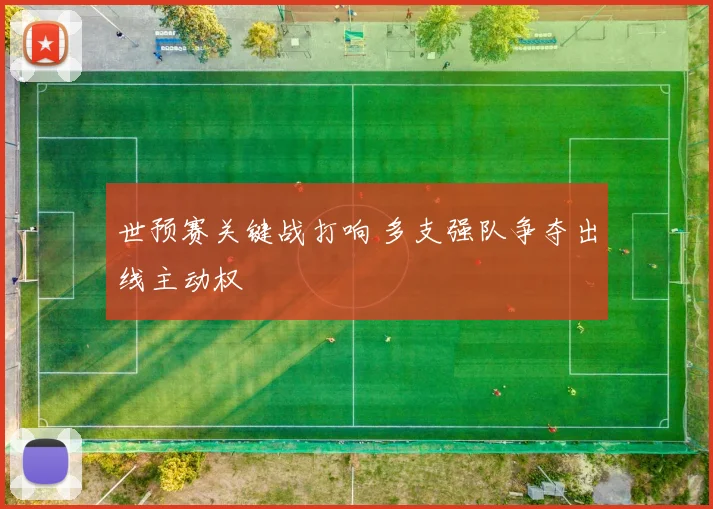 世预赛关键战打响 多支强队争夺出线主动权