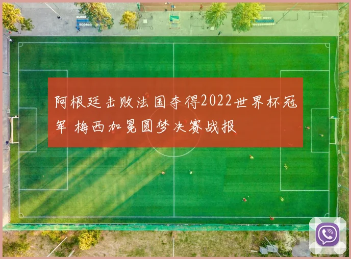 阿根廷击败法国夺得2022世界杯冠军 梅西加冕圆梦决赛战报