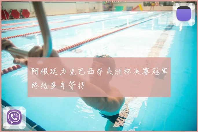 阿根廷力克巴西夺美洲杯决赛冠军终结多年等待