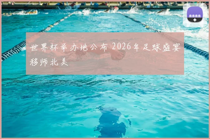 世界杯举办地公布 2026年足球盛宴移师北美