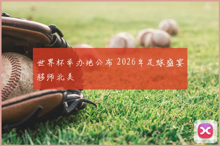 世界杯举办地公布 2026年足球盛宴移师北美