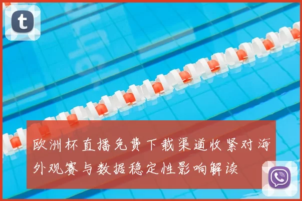 欧洲杯直播免费下载渠道收紧对海外观赛与数据稳定性影响解读
