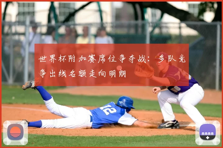 世界杯附加赛席位争夺战：多队竞争出线名额走向明朗