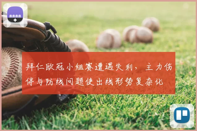 拜仁欧冠小组赛遭遇失利，主力伤停与防线问题使出线形势复杂化