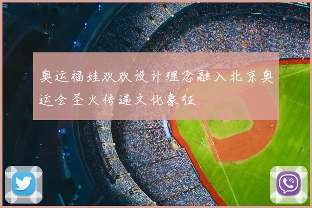 奥运福娃欢欢设计理念融入北京奥运会圣火传递文化象征
