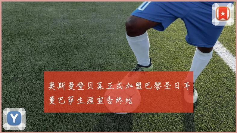 奥斯曼登贝莱正式加盟巴黎圣日耳曼巴萨生涯宣告终结