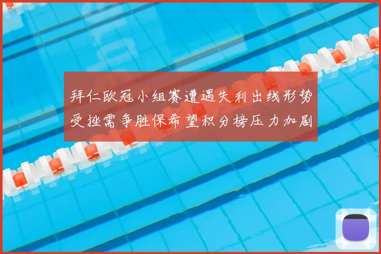 拜仁欧冠小组赛遭遇失利出线形势受挫需争胜保希望积分榜压力加剧