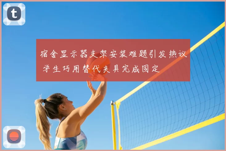 宿舍显示器支架安装难题引发热议 学生巧用替代夹具完成固定
