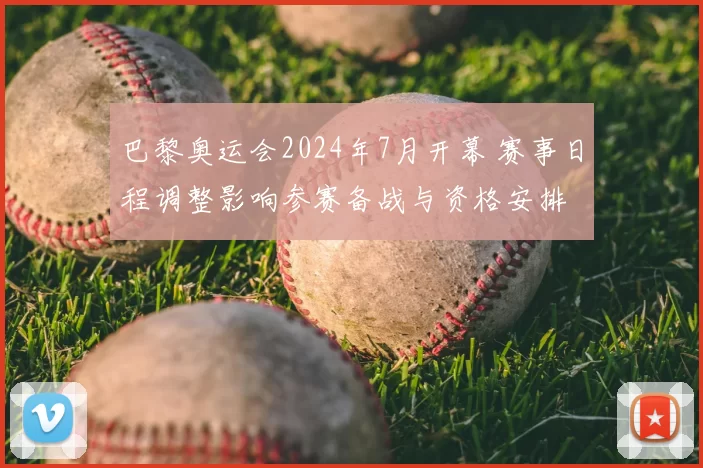 巴黎奥运会2024年7月开幕 赛事日程调整影响参赛备战与资格安排