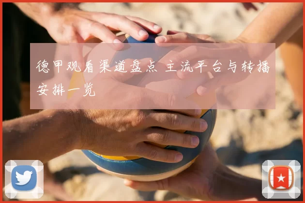 德甲观看渠道盘点 主流平台与转播安排一览