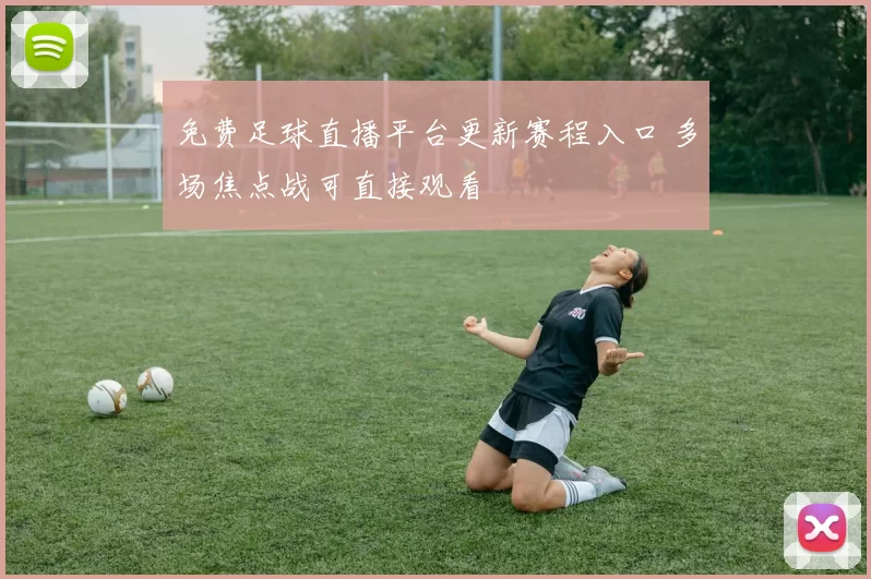 免费足球直播平台更新赛程入口 多场焦点战可直接观看