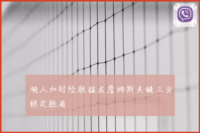 湖人加时险胜猛龙詹姆斯关键三分锁定胜局