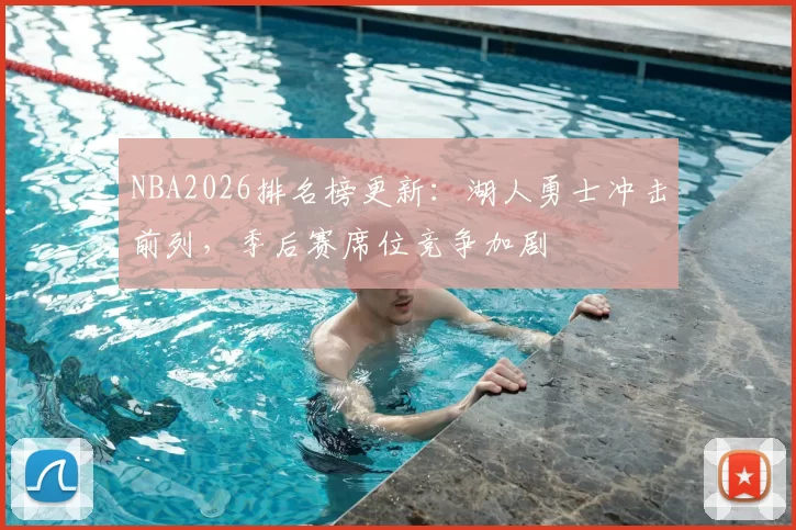 NBA2026排名榜更新：湖人勇士冲击前列，季后赛席位竞争加剧