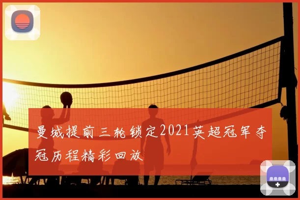 曼城提前三轮锁定2021英超冠军夺冠历程精彩回放