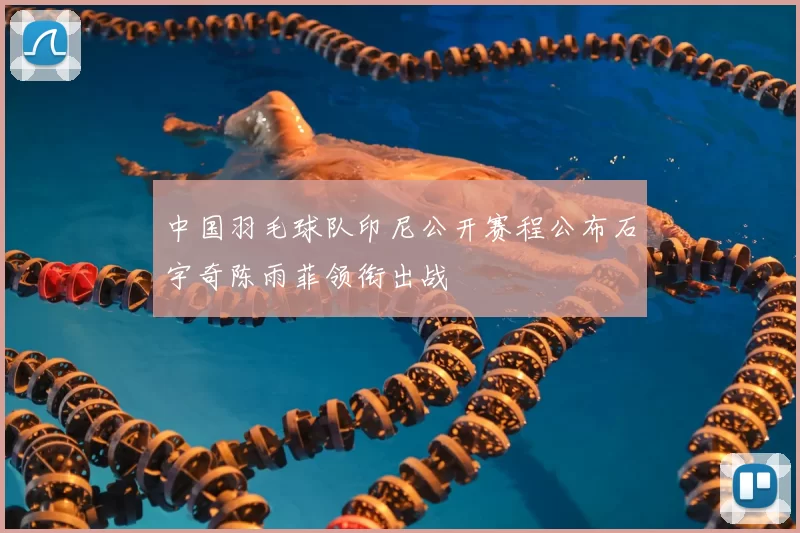 中国羽毛球队印尼公开赛程公布石宇奇陈雨菲领衔出战