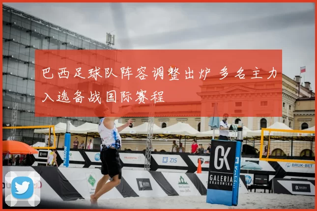 巴西足球队阵容调整出炉 多名主力入选备战国际赛程