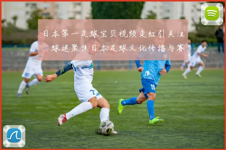 日本第一足球宝贝视频走红引关注　球迷聚焦日本足球文化传播与赛事氛围