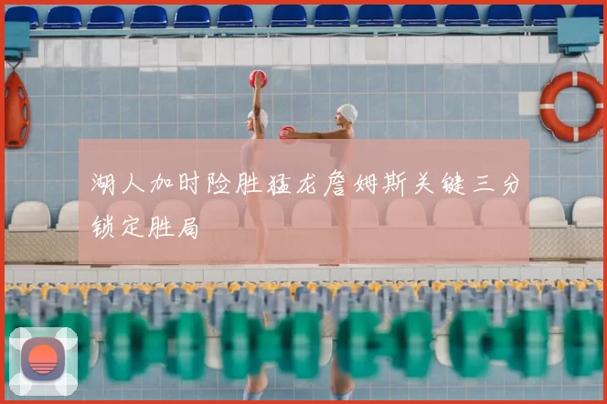 湖人加时险胜猛龙詹姆斯关键三分锁定胜局