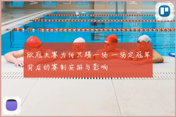 欧冠决赛为何只踢一场 一场定冠军背后的赛制安排与影响