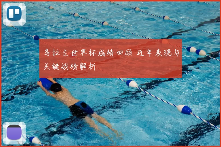 乌拉圭世界杯成绩回顾 近年表现与关键战绩解析