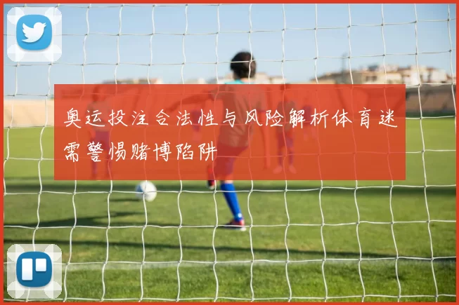 奥运投注合法性与风险解析体育迷需警惕赌博陷阱
