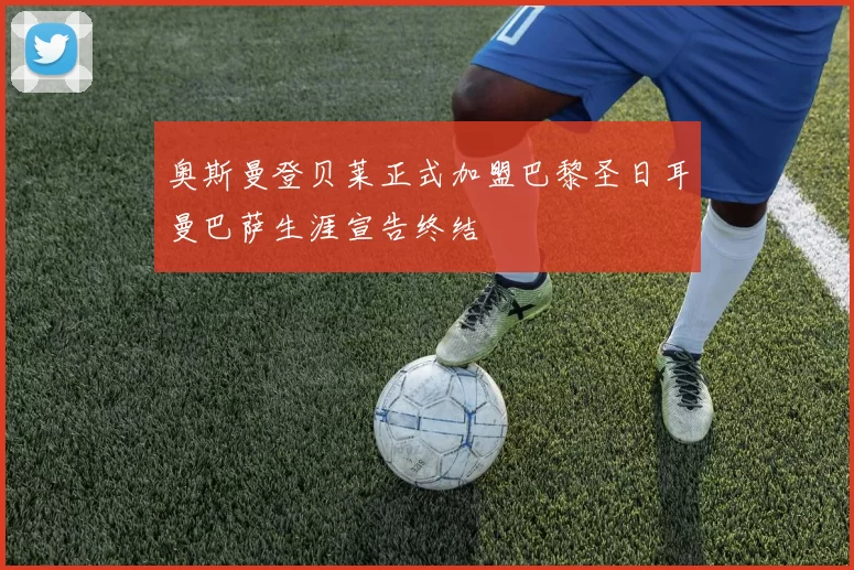 奥斯曼登贝莱正式加盟巴黎圣日耳曼巴萨生涯宣告终结