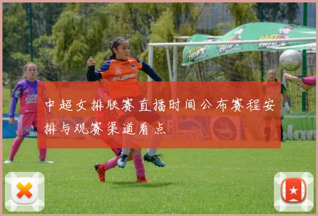 中超女排联赛直播时间公布赛程安排与观赛渠道看点