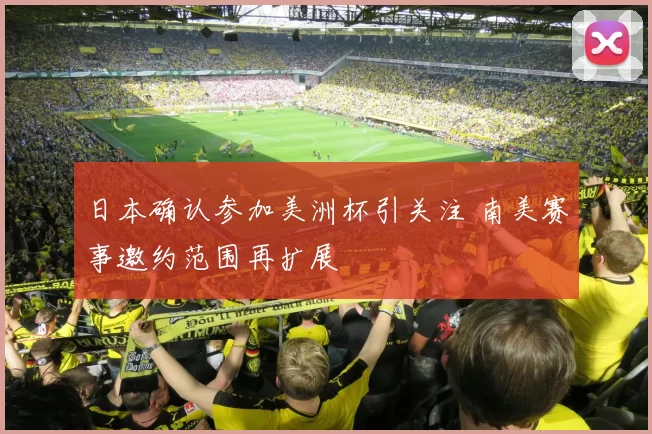 日本确认参加美洲杯引关注 南美赛事邀约范围再扩展