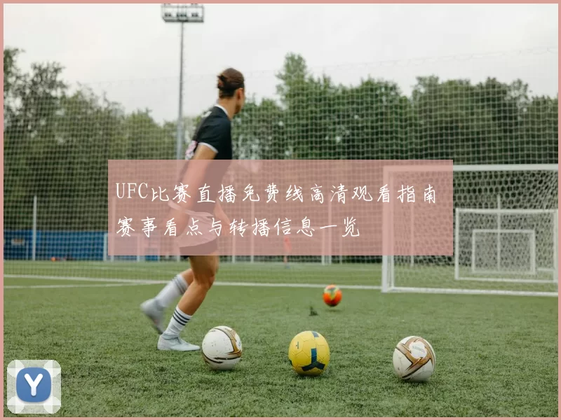 UFC比赛直播免费线高清观看指南 赛事看点与转播信息一览