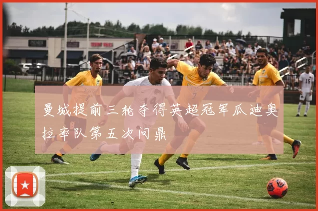 曼城提前三轮夺得英超冠军瓜迪奥拉率队第五次问鼎